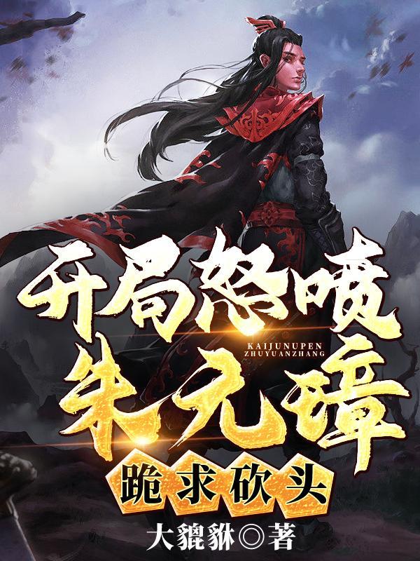 开局怒喷朱元璋,跪求砍头!